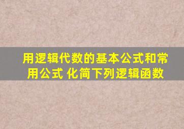 用逻辑代数的基本公式和常用公式 化简下列逻辑函数